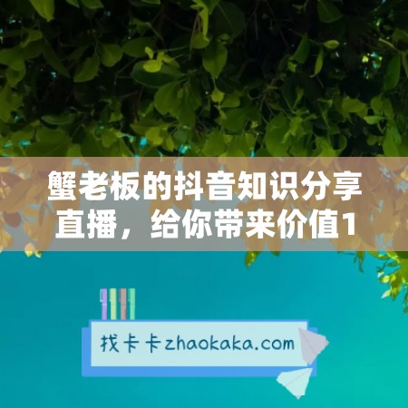 蟹老板的抖音知识分享直播，给你带来价值1888元的落地课！