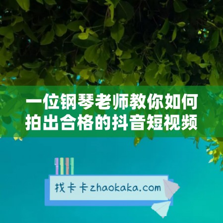 一位钢琴老师教你如何拍出合格的抖音短视频，打造擅长的产品变现盈利