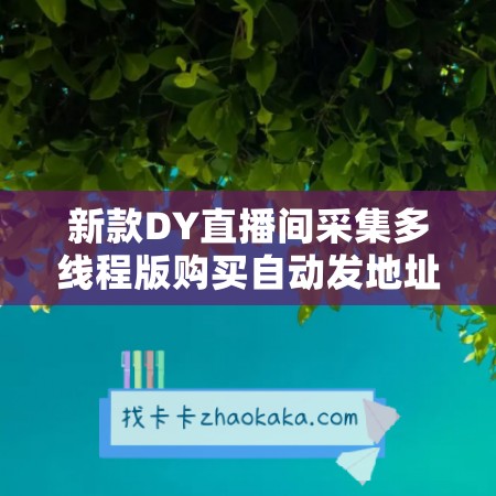 新款DY直播间采集多线程版购买自动发地址·一卡通用四版本可同时运行激活码