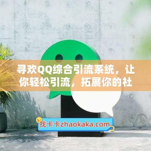 寻欢QQ综合引流系统，让你轻松引流，拓展你的社交渠道