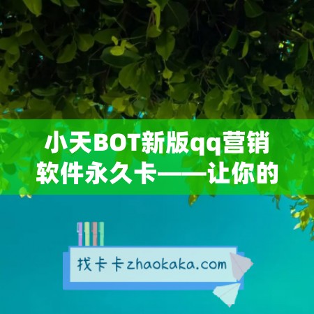 小天BOT新版qq营销软件永久卡——让你的营销更高效！