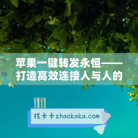 苹果一键转发永恒——打造高效连接人与人的神器