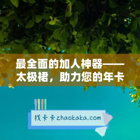 最全面的加人神器——太极裙，助力您的年卡激活码商城快速升级