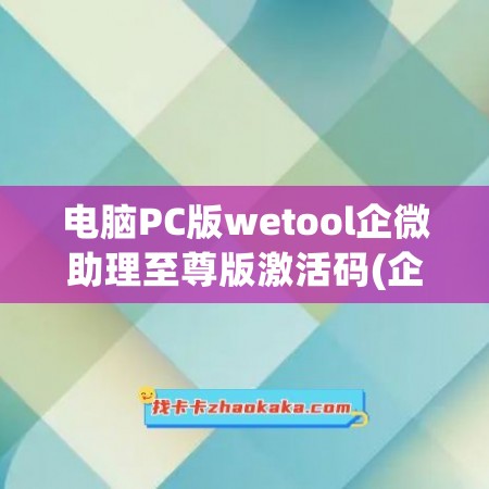 电脑PC版wetool企微助理至尊版激活码(企业版wetool激活码)