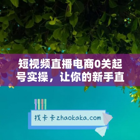 短视频直播电商0关起号实操，让你的新手直播间快速起号！