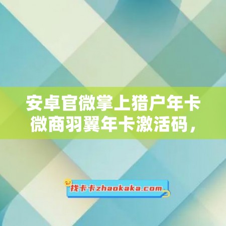 安卓官微掌上猎户年卡微商羽翼年卡激活码，助你实现轻松创业