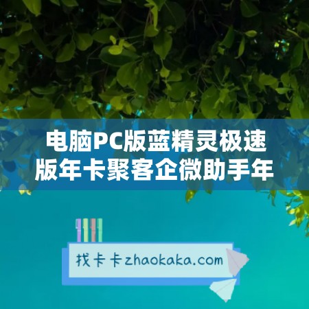 电脑PC版蓝精灵极速版年卡聚客企微助手年卡——让企业高效运营的利器