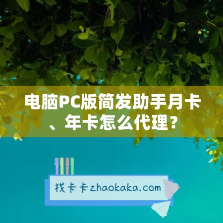 电脑PC版简发助手月卡、年卡怎么代理？