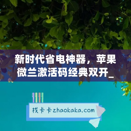 新时代省电神器，苹果微兰激活码经典双开_省电手机不发烫