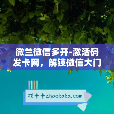 微兰微信多开-激活码发卡网，解锁微信大门新选择！