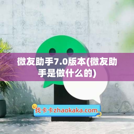 微友助手7.0版本(微友助手是做什么的)