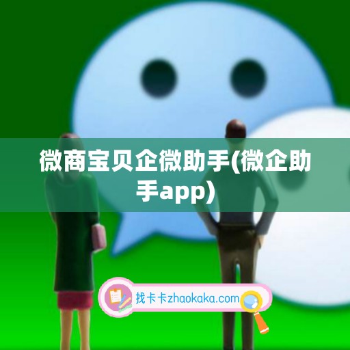 微商宝贝企微助手(微企助手app)