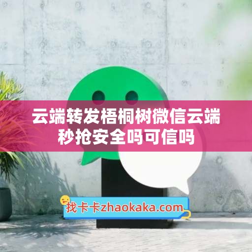 云端转发梧桐树微信云端秒抢安全吗可信吗