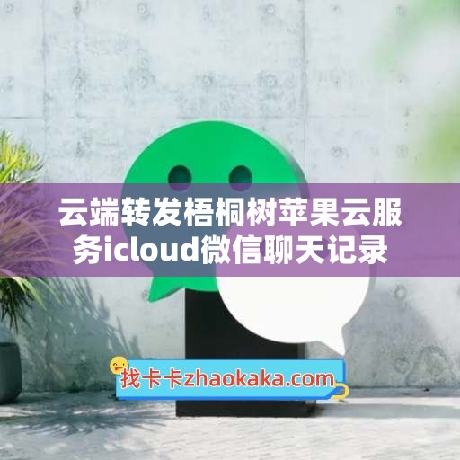 云端转发梧桐树苹果云服务icloud微信聊天记录