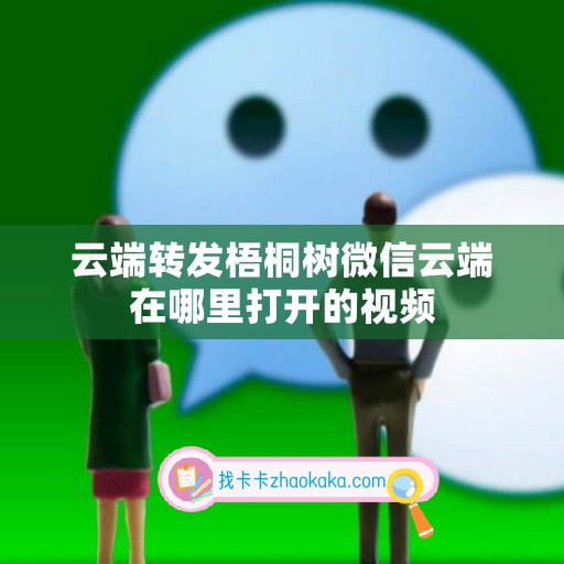 云端转发梧桐树微信云端在哪里打开的视频