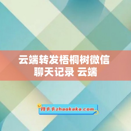 云端转发梧桐树微信 聊天记录 云端