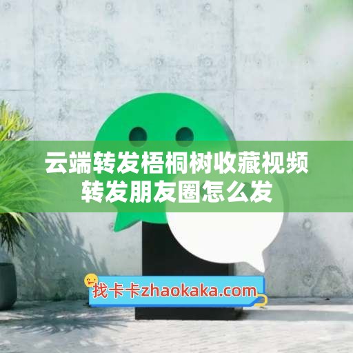 云端转发梧桐树收藏视频转发朋友圈怎么发