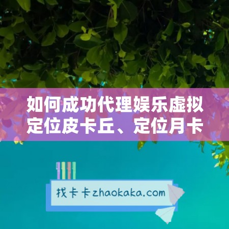 如何成功代理娱乐虚拟定位皮卡丘、定位月卡和诸葛清清年卡？