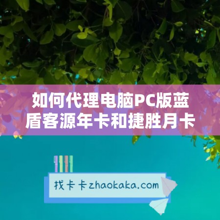 如何代理电脑PC版蓝盾客源年卡和捷胜月卡