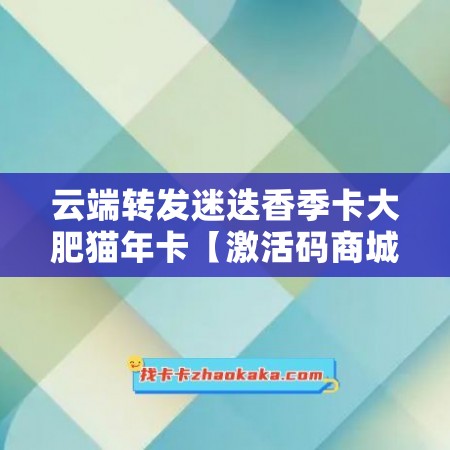 云端转发迷迭香季卡大肥猫年卡【激活码商城】——为你打开更多快乐之门