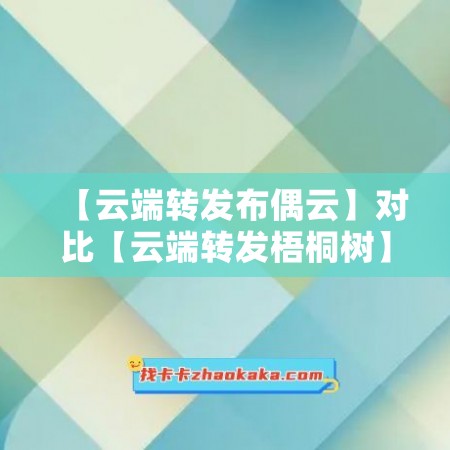 【云端转发布偶云】对比【云端转发梧桐树】哪款更值得选择