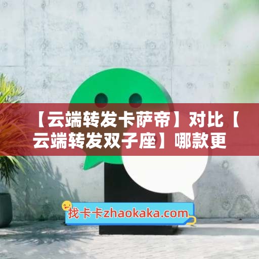 【云端转发卡萨帝】对比【云端转发双子座】哪款更值得选择