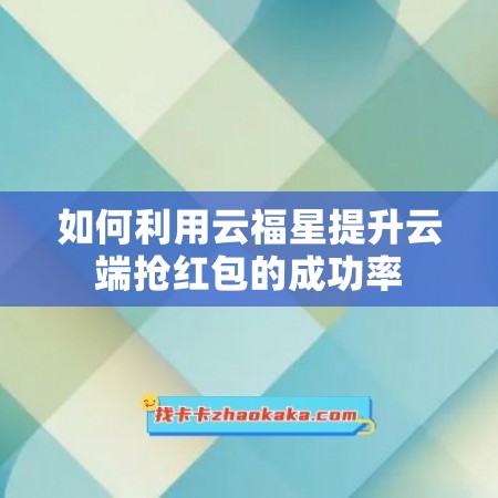 如何利用云福星提升云端抢红包的成功率