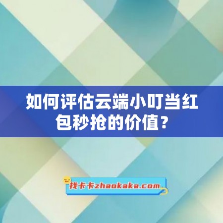 如何评估云端小叮当红包秒抢的价值？