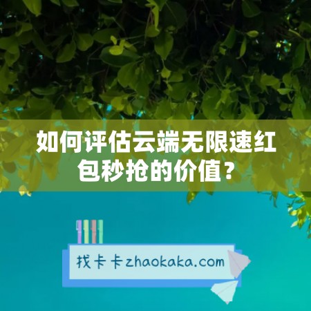 如何评估云端无限速红包秒抢的价值？