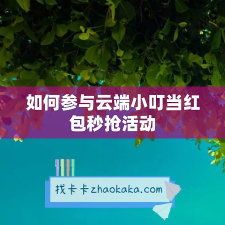 如何参与云端小叮当红包秒抢活动