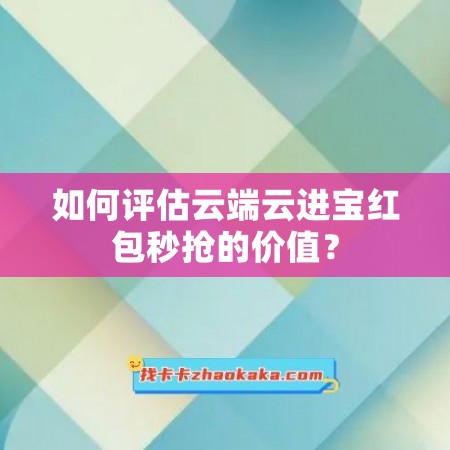 如何评估云端云进宝红包秒抢的价值？