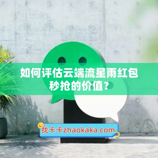 如何评估云端流星雨红包秒抢的价值？