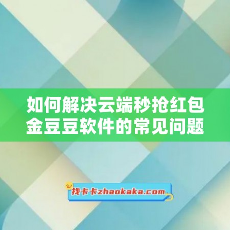 如何解决云端秒抢红包金豆豆软件的常见问题？