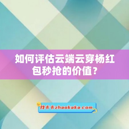 如何评估云端云穿杨红包秒抢的价值？