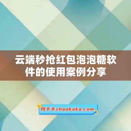 云端秒抢红包泡泡糖软件的使用案例分享