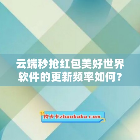 云端秒抢红包美好世界软件的更新频率如何？