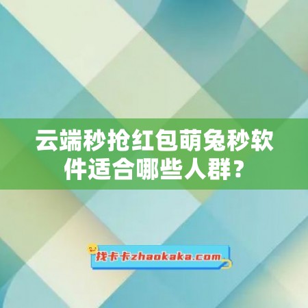 云端秒抢红包萌兔秒软件适合哪些人群？