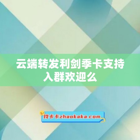 云端转发利剑季卡支持入群欢迎么