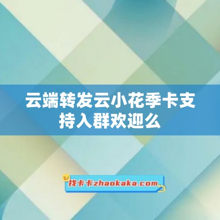 云端转发云小花季卡支持入群欢迎么