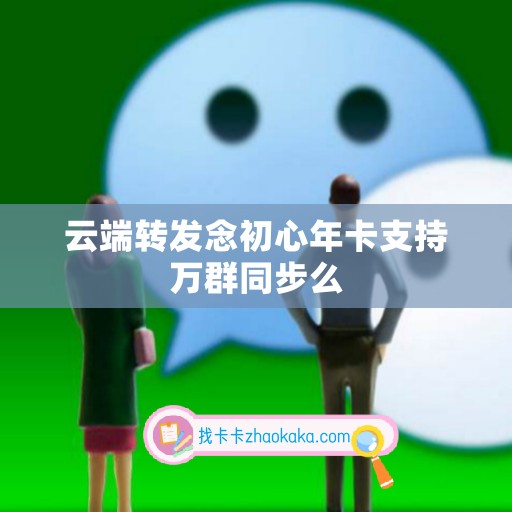 云端转发念初心年卡支持万群同步么