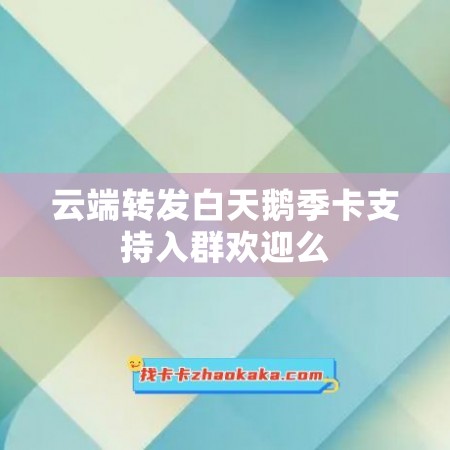 云端转发白天鹅季卡支持入群欢迎么