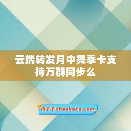 云端转发月中舞季卡支持万群同步么