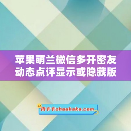 苹果萌兰微信多开密友动态点评显示或隐藏版本内置