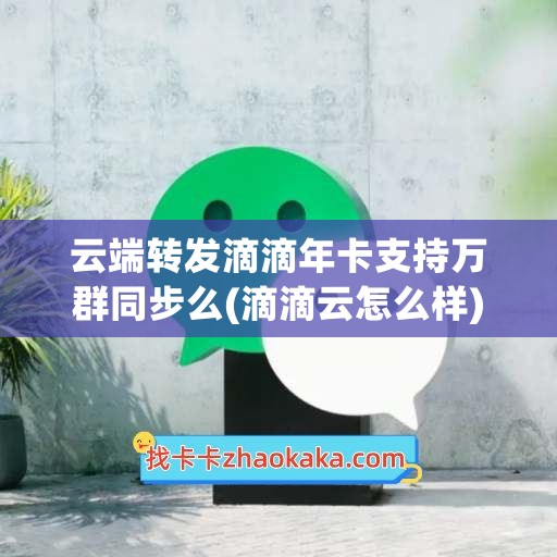 云端转发滴滴年卡支持万群同步么(滴滴云怎么样)