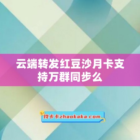 云端转发红豆沙月卡支持万群同步么