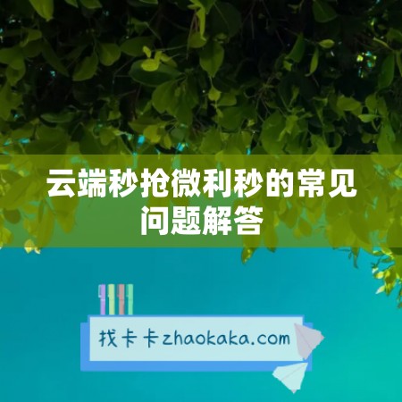 云端秒抢微利秒的常见问题解答