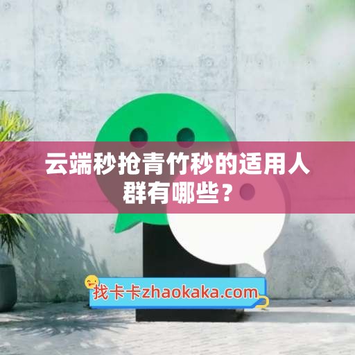 云端秒抢青竹秒的适用人群有哪些？