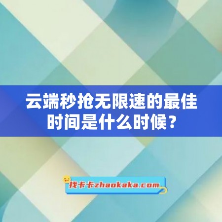 云端秒抢无限速的最佳时间是什么时候？