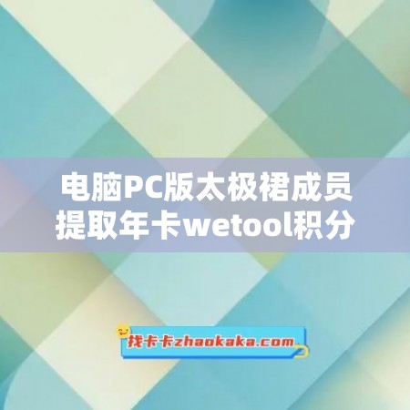 电脑PC版太极裙成员提取年卡wetool积分企业版官网，让您轻松积攒奖励！