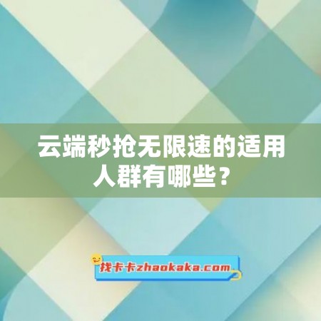 云端秒抢无限速的适用人群有哪些？